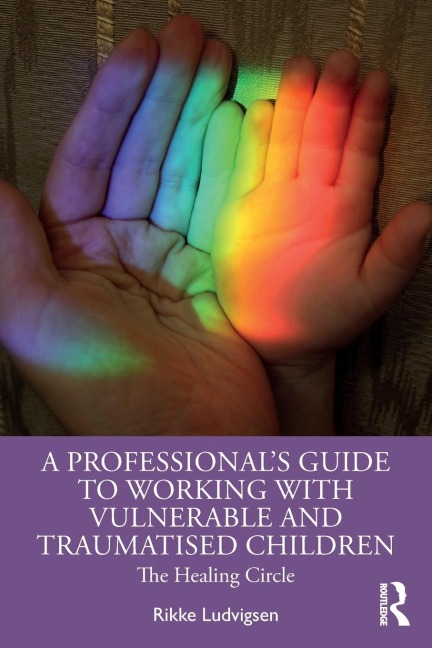 A Professionals Guide to Working with Vulnerable and Traumatised Children: The Healing Circle