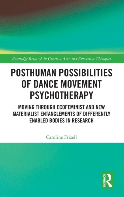 Posthuman Possibilities of Dance Movement Psychotherapy: Moving through Ecofeminist and New Materialist Entanglements of Differently Enabled Bodies in Research