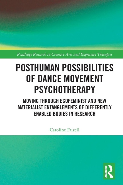 Posthuman Possibilities of Dance Movement Psychotherapy: Moving through Ecofeminist and New Materialist Entanglements of Differently Enabled Bodies in Research