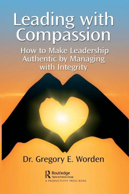 Leading with Compassion: How to Make Leadership Authentic by Managing with Integrity