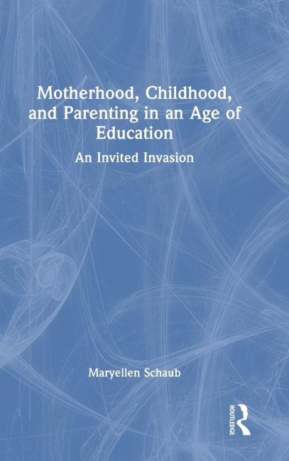 Motherhood, Childhood, and Parenting in an Age of Education: An Invited Invasion