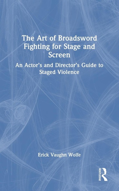 The Art of Broadsword Fighting for Stage and Screen: An Actor's and Director's Guide to Staged Violence