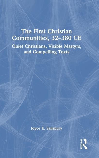 The First Christian Communities, 32 - 380 CE: Quiet Christians, Visible Martyrs, and Compelling Texts