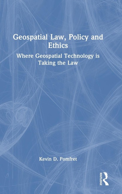 Geospatial Law, Policy and Ethics: Where Geospatial Technology is Taking the Law