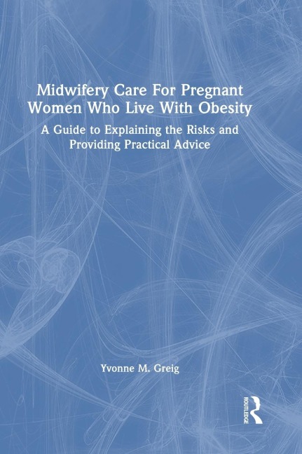 Midwifery Care For Pregnant Women Who Live With Obesity: A Guide to Explaining the Risks and Providing Practical Advice
