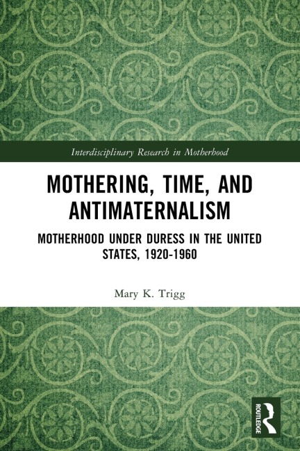 Mothering, Time, and Antimaternalism: Motherhood Under Duress in the United States, 1920-1960