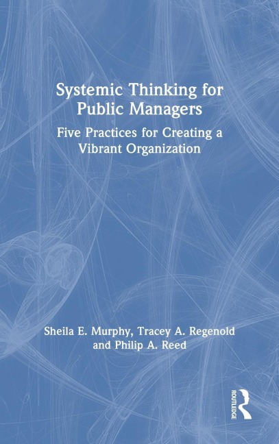 Systemic Thinking for Public Managers: Five Practices for Creating a Vibrant Organization