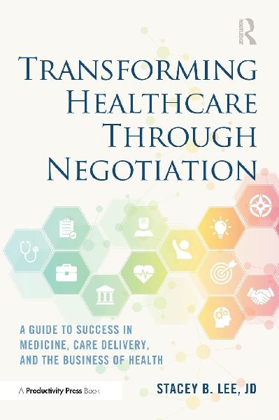 Transforming Healthcare Through Negotiation: A Guide to Success in Medicine, Care Delivery, and the Business of Health