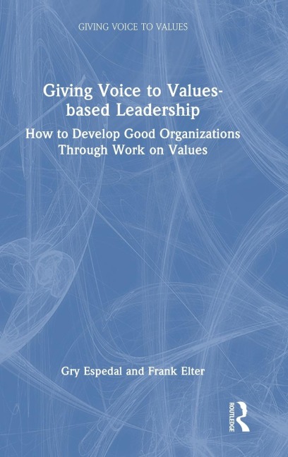 Giving Voice to Values-based Leadership: How to Develop Good Organizations Through Work on Values