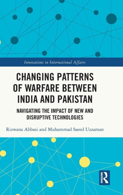 Changing Patterns of Warfare between India and Pakistan: Navigating the Impact of New and Disruptive Technologies