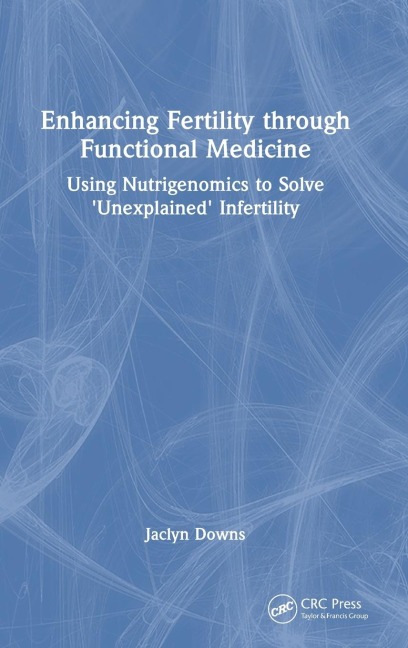 Enhancing Fertility through Functional Medicine: Using Nutrigenomics to Solve 'Unexplained' Infertility