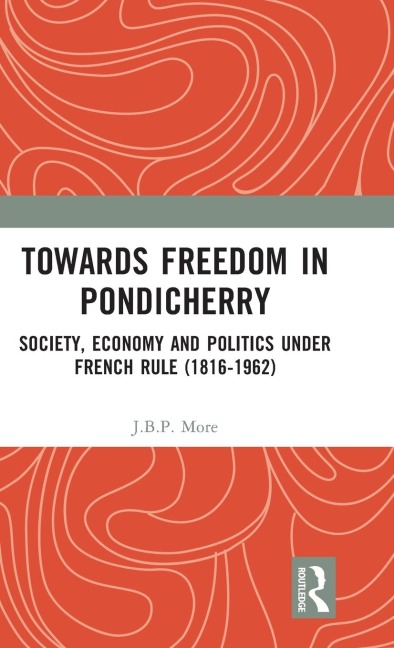 Towards Freedom in Pondicherry: Society, Economy and Politics under French Rule (1816-1962)