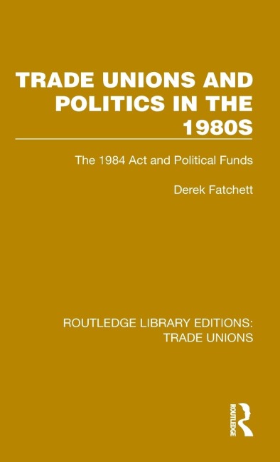 Trade Unions and Politics in the 1980s: The 1984 Act and Political Funds