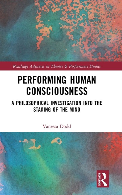 Performing Human Consciousness: A Philosophical Investigation into the Staging of the Mind