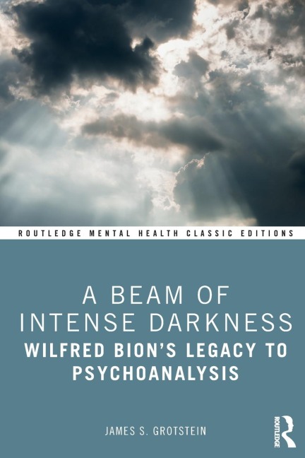 A Beam of Intense Darkness: Wilfred Bions Legacy to Psychoanalysis