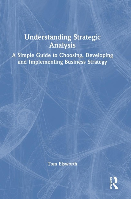 Understanding Strategic Analysis: A Simple Guide to Choosing, Developing and Implementing Business Strategy
