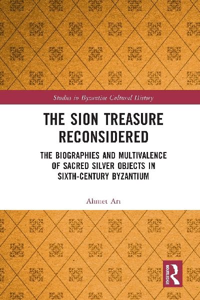 The Sion Treasure Reconsidered: The Biographies and Multivalence of Sacred Silver Objects in Sixth-Century Byzantium