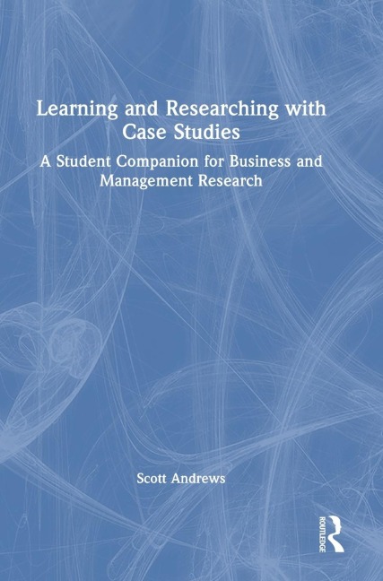 Learning and Researching with Case Studies: A Student Companion for Business and Management Research