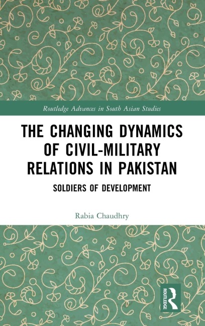 The Changing Dynamics of Civil Military Relations in Pakistan: Soldiers of Development