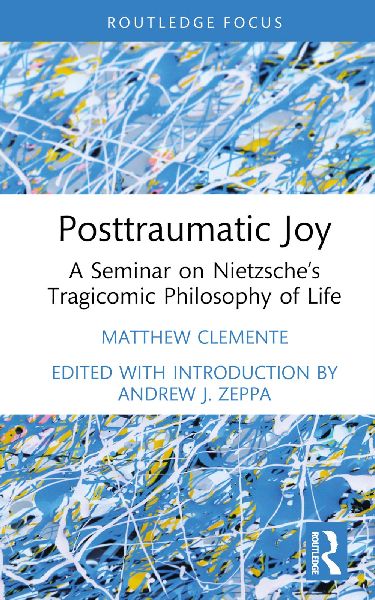Posttraumatic Joy: A Seminar on Nietzsches Tragicomic Philosophy of Life