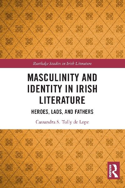 Masculinity and Identity in Irish Literature: Heroes, Lads, and Fathers