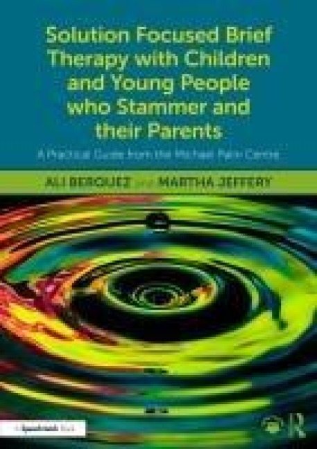 Solution Focused Brief Therapy with Children and Young People Who Stammer and Their Parents: A Practical Guide from the Michael Palin Centre