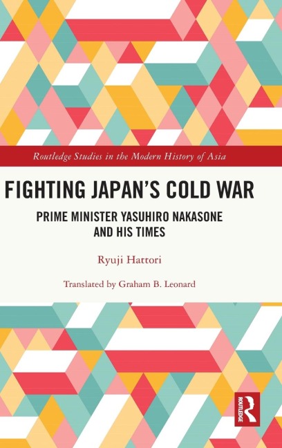 Fighting Japans Cold War: Prime Minister Yasuhiro Nakasone and His Times