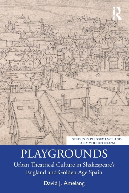 Playgrounds: Urban Theatrical Culture in Shakespeares England and Golden Age Spain