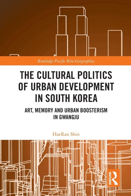 The Cultural Politics of Urban Development in South Korea: Art, Memory and Urban Boosterism in Gwangju