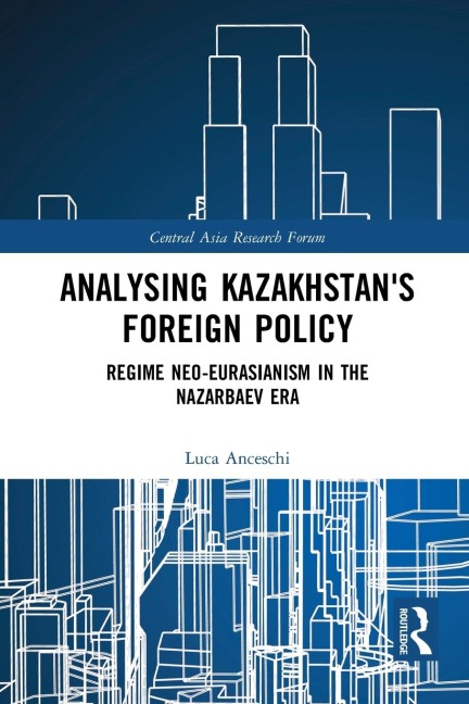 Analysing Kazakhstans Foreign Policy: Regime neo-Eurasianism in the Nazarbaev era