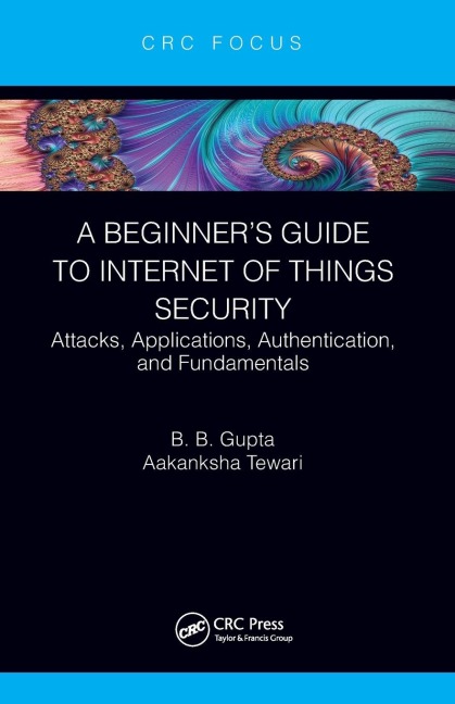 A Beginners Guide to Internet of Things Security: Attacks, Applications, Authentication, and Fundamentals