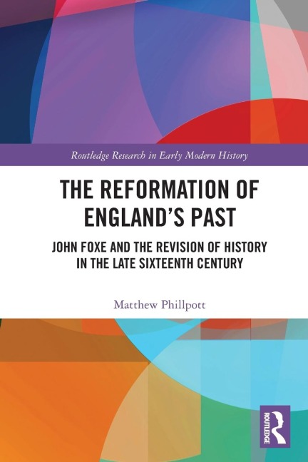 The Reformation of Englands Past: John Foxe and the Revision of History in the Late Sixteenth Century