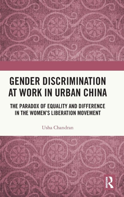 Gender Discrimination at Work in Urban China: The Paradox of Equality and Difference in the Womens Liberation Movement