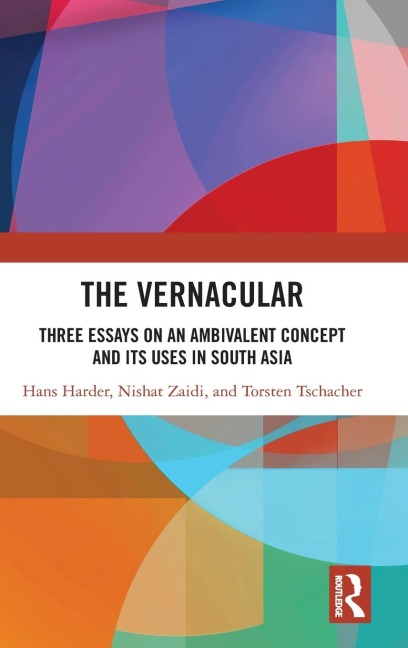 The Vernacular: Three Essays on an Ambivalent Concept and its Uses in South Asia