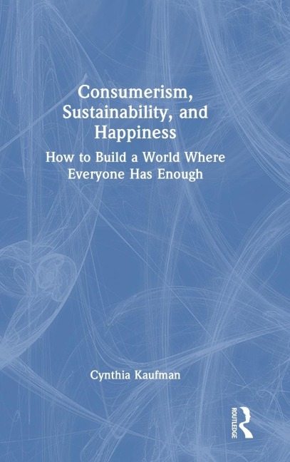 Consumerism, Sustainability, and Happiness: How to Build a World Where Everyone Has Enough