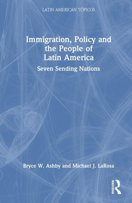 Immigration, Policy and the People of Latin America: Seven Sending Nations