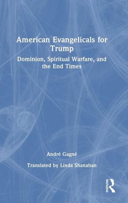 American Evangelicals for Trump: Dominion, Spiritual Warfare, and the End Times