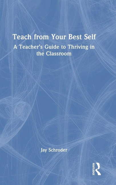Teach from Your Best Self: A Teachers Guide to Thriving in the Classroom