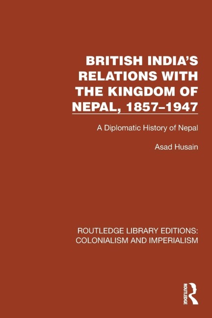 British India's Relations with the Kingdom of Nepal, 1857-1947: A Diplomatic History of Nepal