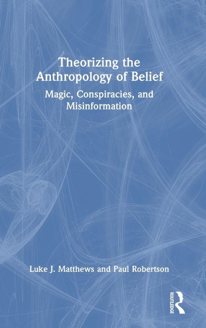Theorizing the Anthropology of Belief: Magic, Conspiracies, and Misinformation
