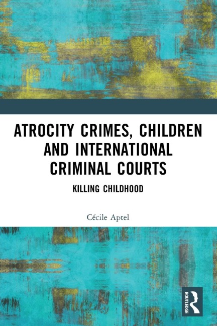 Atrocity Crimes, Children and International Criminal Courts: Killing Childhood