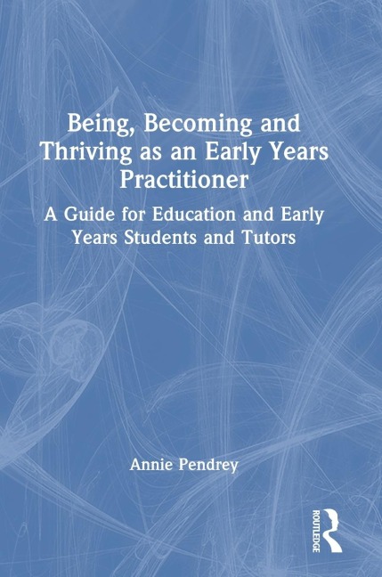 Being, Becoming and Thriving as an Early Years Practitioner: A Guide for Education and Early Years Students and Tutors