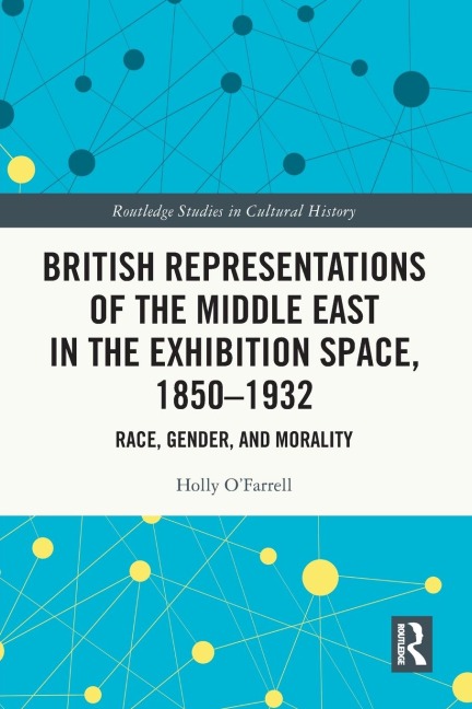 British Representations of the Middle East in the Exhibition Space, 1850-1932: Race, Gender, and Morality
