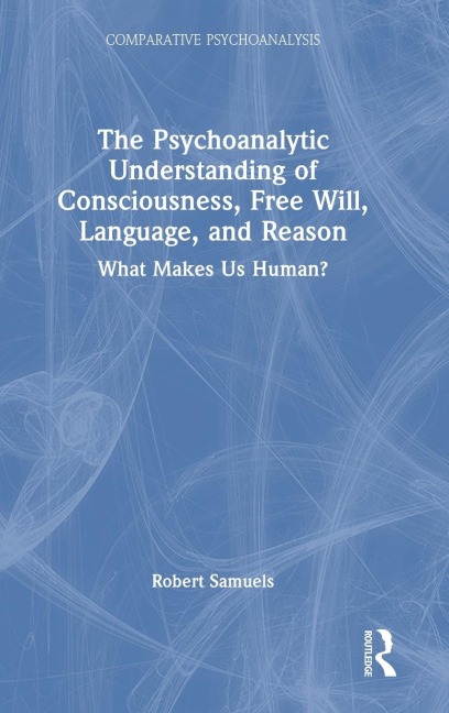 The Psychoanalytic Understanding of Consciousness, Free Will, Language, and Reason: What Makes Us Human?