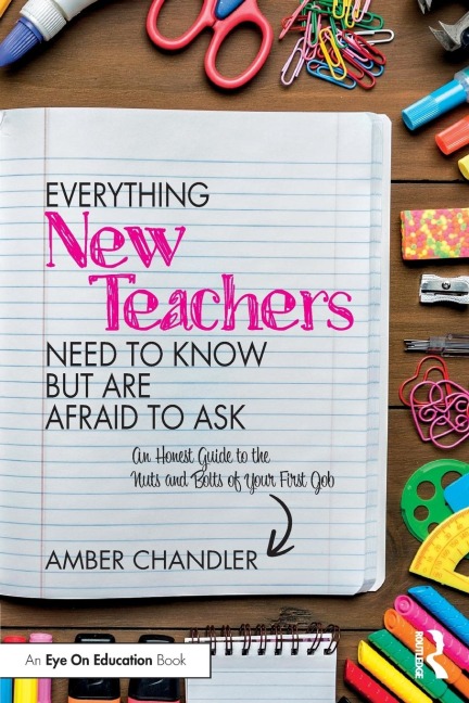 Everything New Teachers Need to Know But Are Afraid to Ask: An Honest Guide to the Nuts and Bolts of Your First Job
