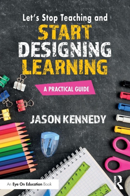 Lets Stop Teaching and Start Designing Learning: A Practical Guide