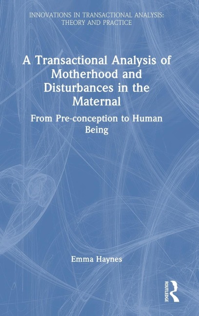 A Transactional Analysis of Motherhood and Disturbances in the Maternal: From Pre-conception to Human Being