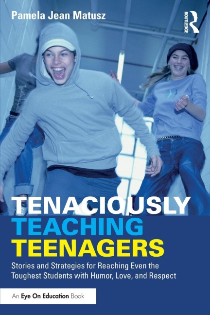 Tenaciously Teaching Teenagers: Stories and Strategies for Reaching Even the Toughest Students with Humor, Love, and Respect