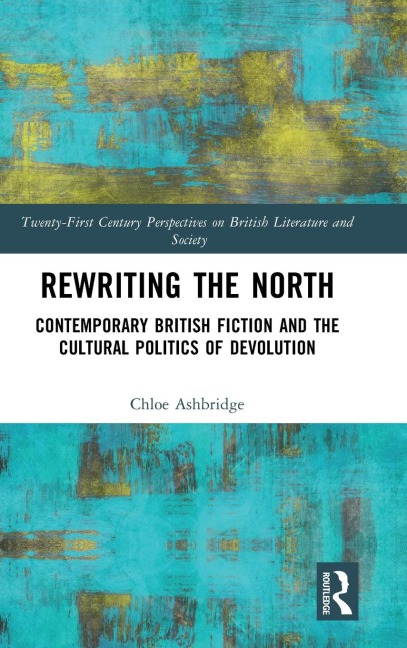 Rewriting the North: Contemporary British Fiction and the Cultural Politics of Devolution