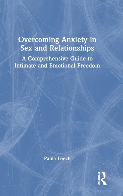Overcoming Anxiety in Sex and Relationships A Comprehensive Guide to Intimate and Emotional Freedom